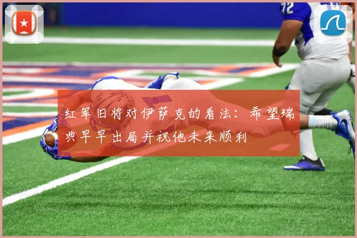 红军旧将对伊萨克的看法：希望瑞典早早出局并祝他未来顺利