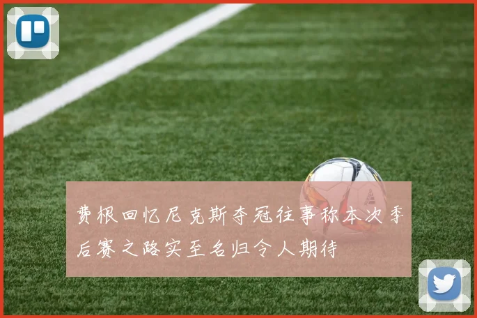 费根回忆尼克斯夺冠往事称本次季后赛之路实至名归令人期待