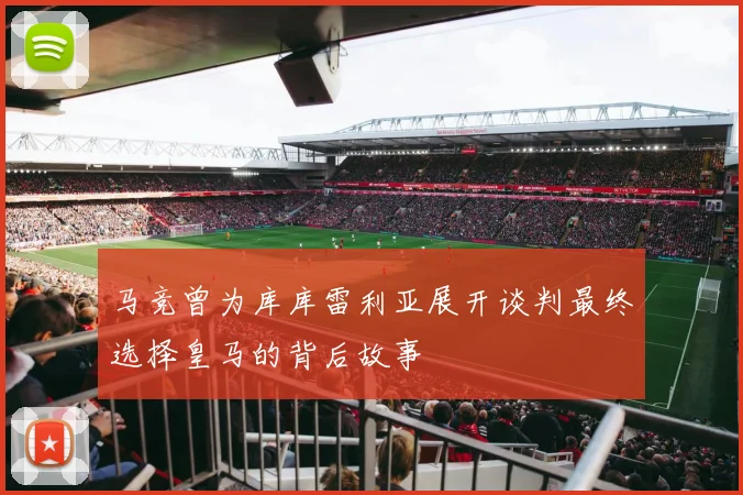 马竞曾为库库雷利亚展开谈判最终选择皇马的背后故事