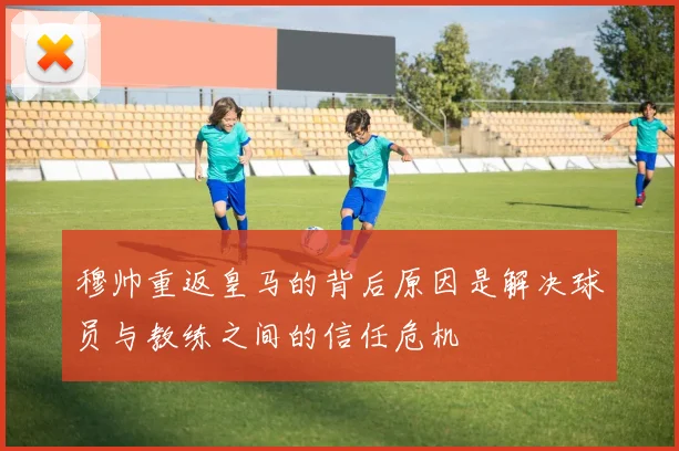 穆帅重返皇马的背后原因是解决球员与教练之间的信任危机