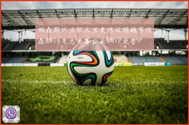 帕森斯认为欧文历史地位超越布伦森2016年总决赛应获FMVP荣誉