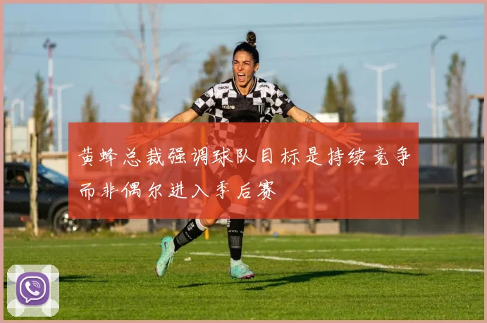 黄蜂总裁强调球队目标是持续竞争而非偶尔进入季后赛